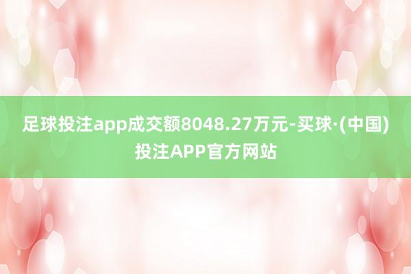 足球投注app成交额8048.27万元-买球·(中国)投注APP官方网站