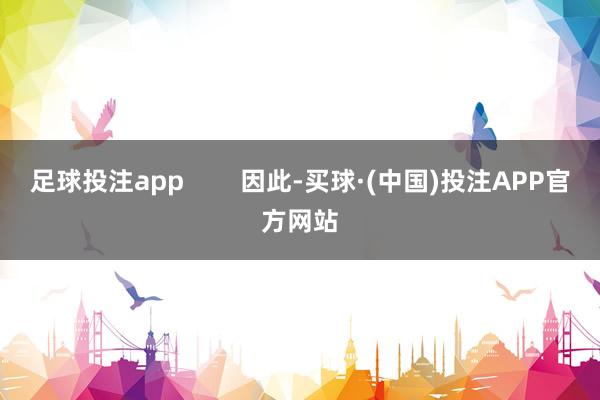 足球投注app        因此-买球·(中国)投注APP官方网站
