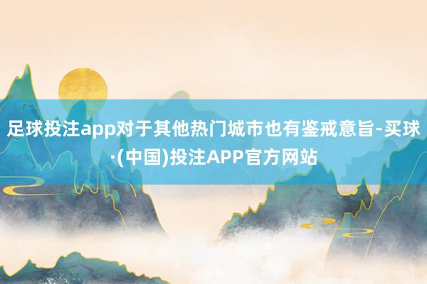 足球投注app对于其他热门城市也有鉴戒意旨-买球·(中国)投注APP官方网站