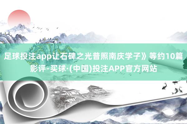足球投注app让石碑之光普照南庆学子》等约10篇影评-买球·(中国)投注APP官方网站