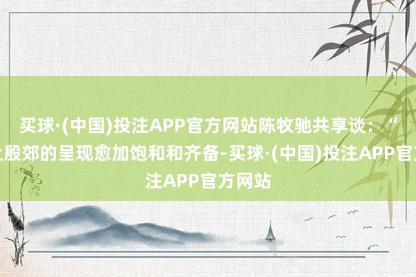 买球·(中国)投注APP官方网站陈牧驰共享谈：“为了让殷郊的呈现愈加饱和和齐备-买球·(中国)投注APP官方网站