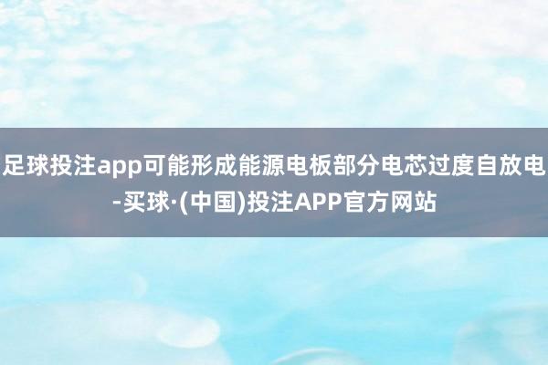 足球投注app可能形成能源电板部分电芯过度自放电-买球·(中国)投注APP官方网站