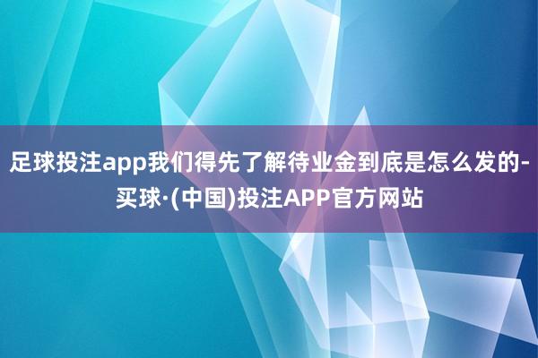 足球投注app我们得先了解待业金到底是怎么发的-买球·(中国)投注APP官方网站