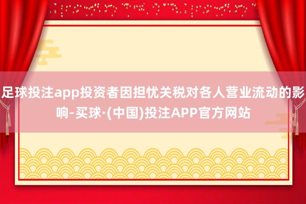 足球投注app投资者因担忧关税对各人营业流动的影响-买球·(中国)投注APP官方网站
