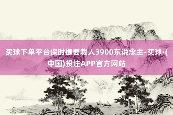 买球下单平台保时捷要裁人3900东说念主-买球·(中国)投注APP官方网站
