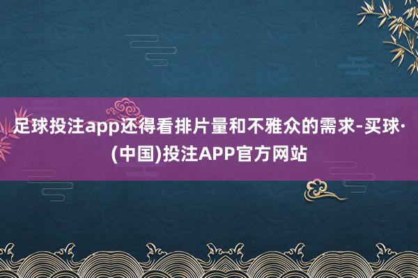 足球投注app还得看排片量和不雅众的需求-买球·(中国)投注APP官方网站