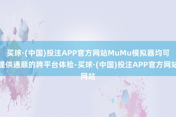 买球·(中国)投注APP官方网站MuMu模拟器均可提供通顺的跨平台体验-买球·(中国)投注APP官方网站