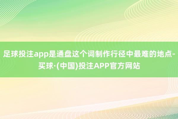 足球投注app是通盘这个词制作行径中最难的地点-买球·(中国)投注APP官方网站