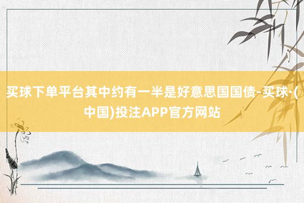 买球下单平台其中约有一半是好意思国国债-买球·(中国)投注APP官方网站