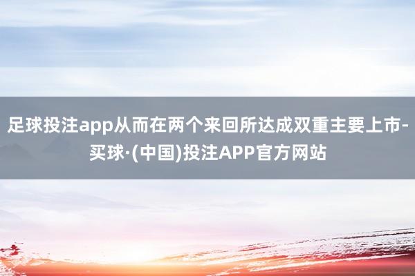 足球投注app从而在两个来回所达成双重主要上市-买球·(中国)投注APP官方网站