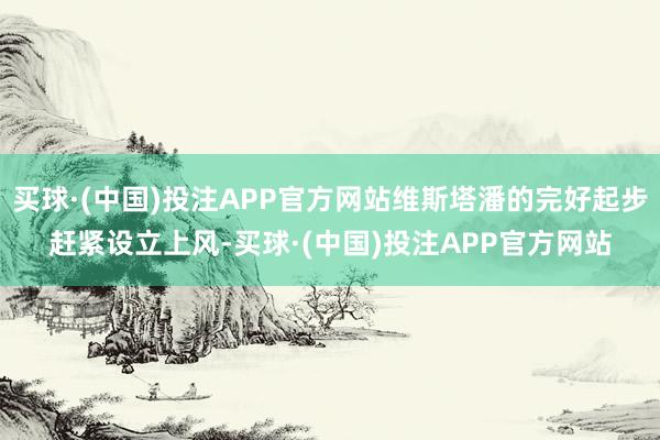 买球·(中国)投注APP官方网站维斯塔潘的完好起步赶紧设立上风-买球·(中国)投注APP官方网站