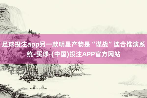 足球投注app另一款明星产物是“谋战”连合推演系统-买球·(中国)投注APP官方网站
