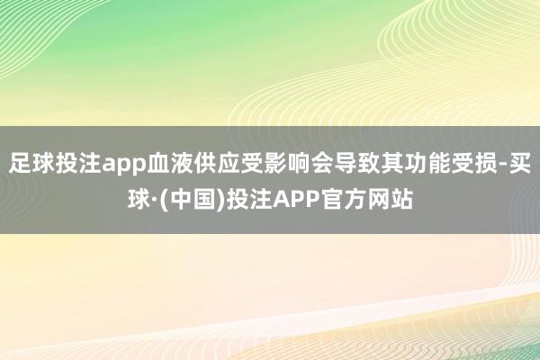 足球投注app血液供应受影响会导致其功能受损-买球·(中国)投注APP官方网站
