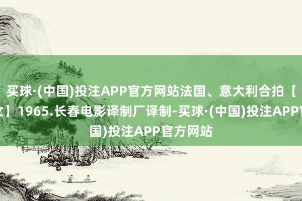 买球·(中国)投注APP官方网站法国、意大利合拍【两个孤女】1965.长春电影译制厂译制-买球·(中国)投注APP官方网站