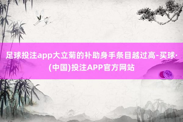 足球投注app大立菊的补助身手条目越过高-买球·(中国)投注APP官方网站