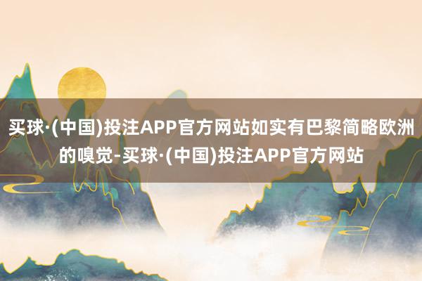 买球·(中国)投注APP官方网站如实有巴黎简略欧洲的嗅觉-买球·(中国)投注APP官方网站