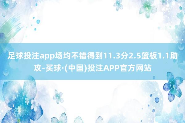 足球投注app场均不错得到11.3分2.5篮板1.1助攻-买球·(中国)投注APP官方网站