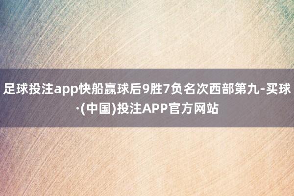 足球投注app快船赢球后9胜7负名次西部第九-买球·(中国)投注APP官方网站