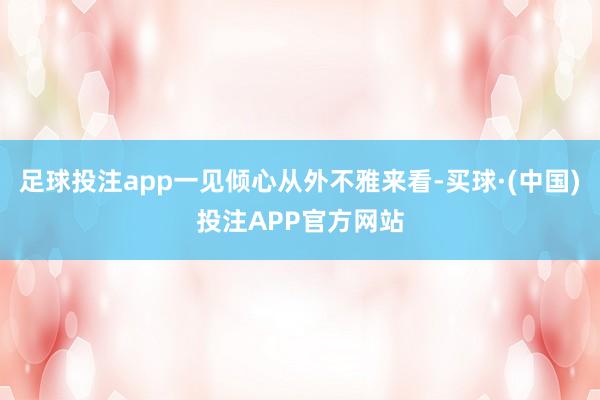 足球投注app一见倾心从外不雅来看-买球·(中国)投注APP官方网站