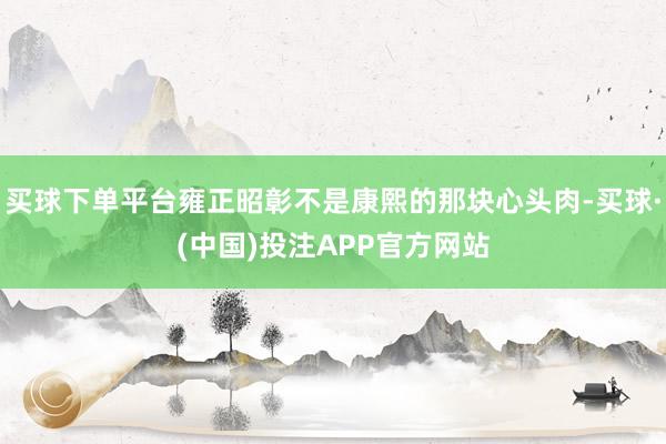 买球下单平台雍正昭彰不是康熙的那块心头肉-买球·(中国)投注APP官方网站