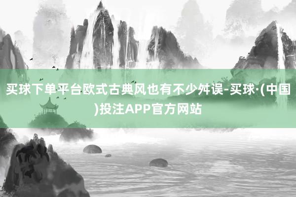 买球下单平台欧式古典风也有不少舛误-买球·(中国)投注APP官方网站