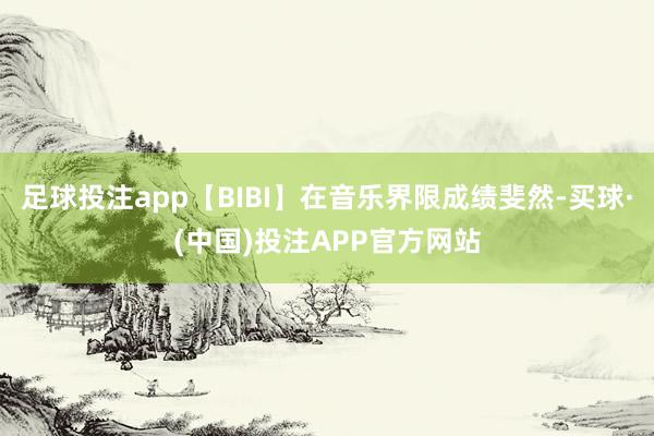 足球投注app【BIBI】在音乐界限成绩斐然-买球·(中国)投注APP官方网站