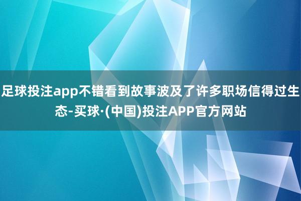 足球投注app不错看到故事波及了许多职场信得过生态-买球·(中国)投注APP官方网站