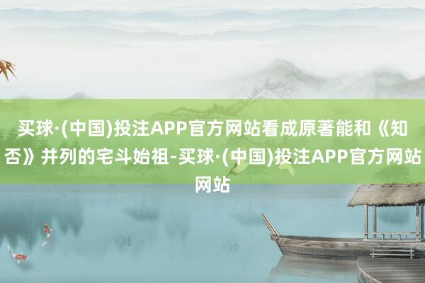 买球·(中国)投注APP官方网站看成原著能和《知否》并列的宅斗始祖-买球·(中国)投注APP官方网站