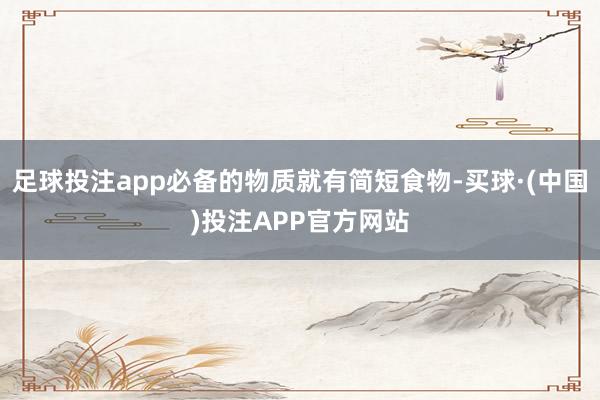 足球投注app必备的物质就有简短食物-买球·(中国)投注APP官方网站