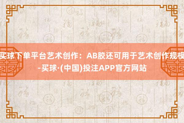 买球下单平台艺术创作：AB胶还可用于艺术创作规模-买球·(中国)投注APP官方网站