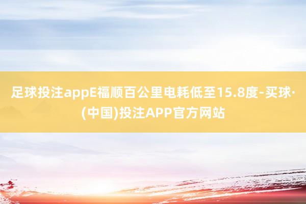 足球投注appE福顺百公里电耗低至15.8度-买球·(中国)投注APP官方网站