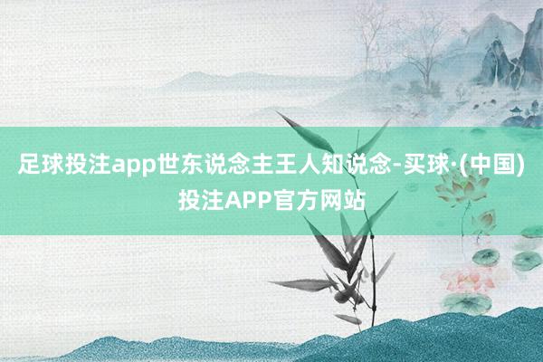 足球投注app世东说念主王人知说念-买球·(中国)投注APP官方网站
