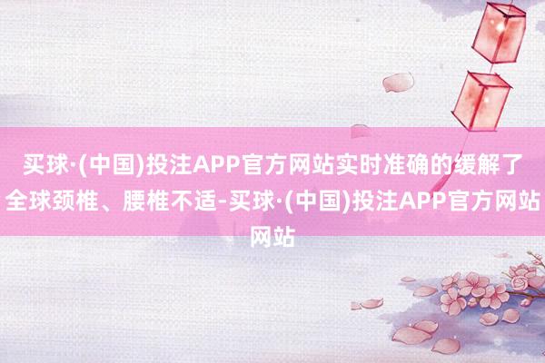买球·(中国)投注APP官方网站实时准确的缓解了全球颈椎、腰椎不适-买球·(中国)投注APP官方网站