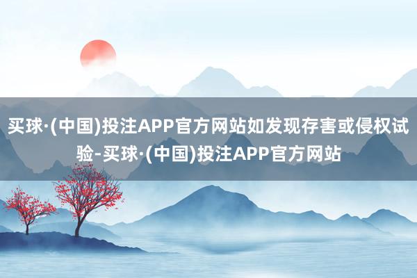 买球·(中国)投注APP官方网站如发现存害或侵权试验-买球·(中国)投注APP官方网站