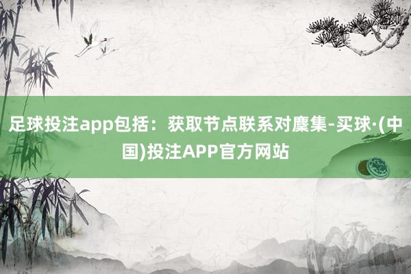 足球投注app包括：获取节点联系对麇集-买球·(中国)投注APP官方网站