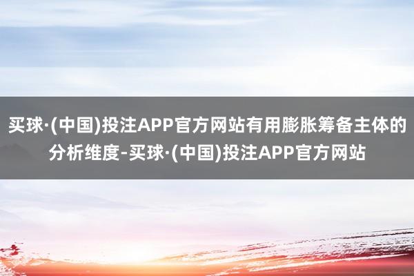 买球·(中国)投注APP官方网站有用膨胀筹备主体的分析维度-买球·(中国)投注APP官方网站