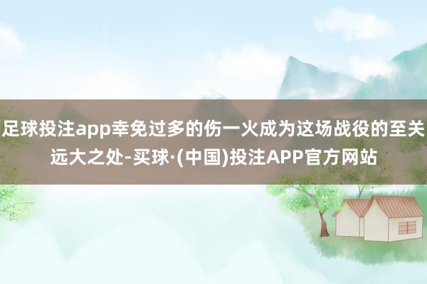 足球投注app幸免过多的伤一火成为这场战役的至关远大之处-买球·(中国)投注APP官方网站
