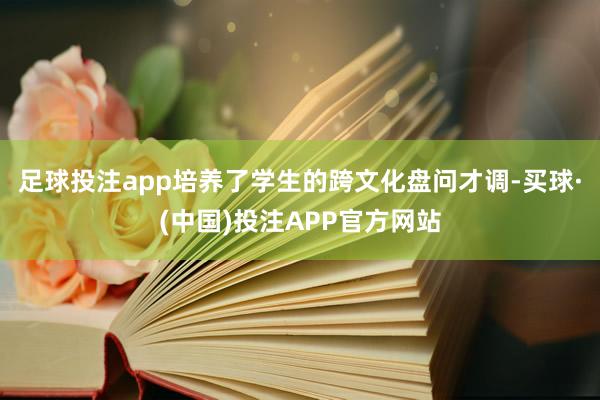 足球投注app培养了学生的跨文化盘问才调-买球·(中国)投注APP官方网站