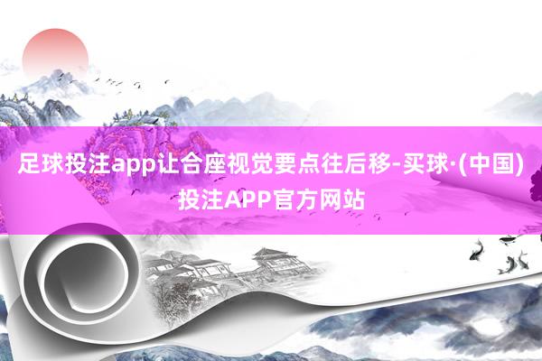 足球投注app让合座视觉要点往后移-买球·(中国)投注APP官方网站