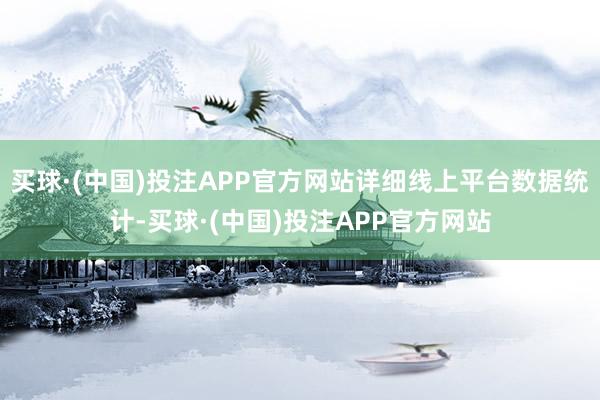 买球·(中国)投注APP官方网站详细线上平台数据统计-买球·(中国)投注APP官方网站