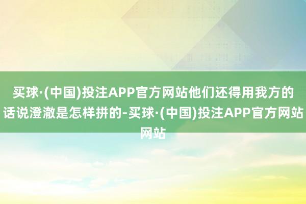 买球·(中国)投注APP官方网站他们还得用我方的话说澄澈是怎样拼的-买球·(中国)投注APP官方网站