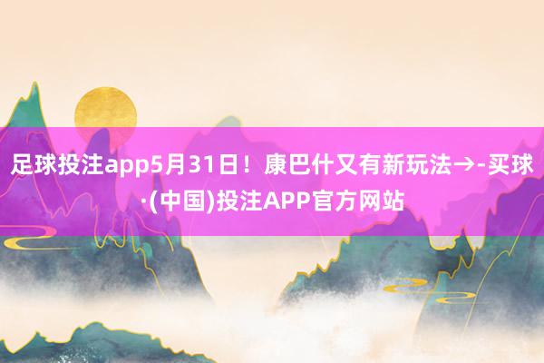 足球投注app5月31日！康巴什又有新玩法→-买球·(中国)投注APP官方网站