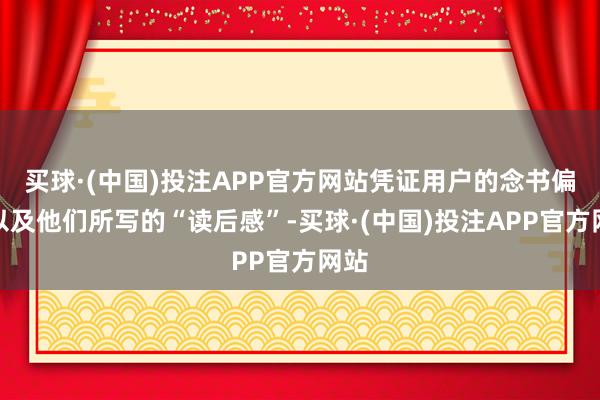 买球·(中国)投注APP官方网站凭证用户的念书偏好以及他们所写的“读后感”-买球·(中国)投注APP官方网站