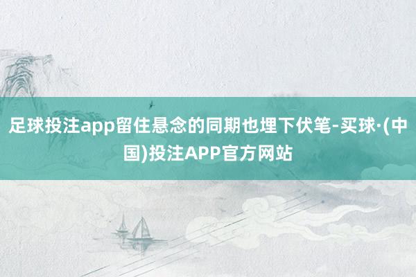 足球投注app留住悬念的同期也埋下伏笔-买球·(中国)投注APP官方网站