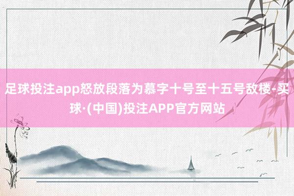 足球投注app怒放段落为慕字十号至十五号敌楼-买球·(中国)投注APP官方网站