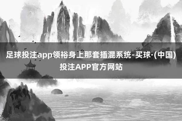 足球投注app领裕身上那套插混系统-买球·(中国)投注APP官方网站
