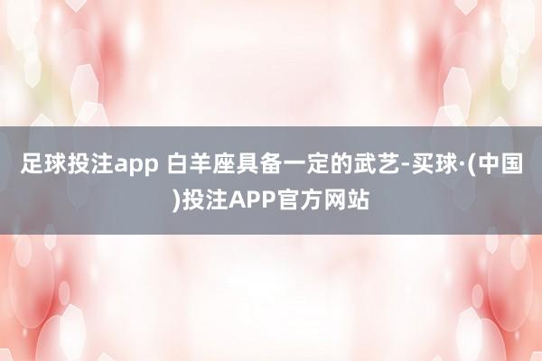 足球投注app 白羊座具备一定的武艺-买球·(中国)投注APP官方网站