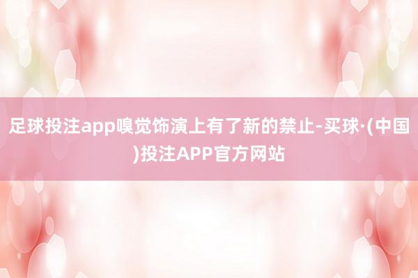 足球投注app嗅觉饰演上有了新的禁止-买球·(中国)投注APP官方网站