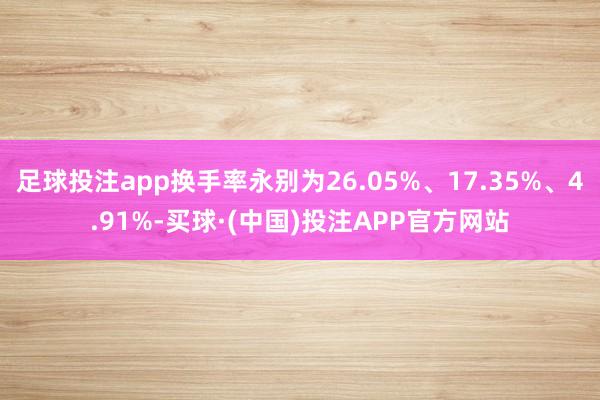 足球投注app换手率永别为26.05%、17.35%、4.91%-买球·(中国)投注APP官方网站