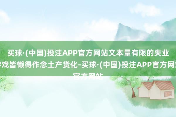 买球·(中国)投注APP官方网站文本量有限的失业游戏皆懒得作念土产货化-买球·(中国)投注APP官方网站